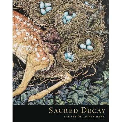 Sacred Decay: The Art of Lauren Marx - (Hardcover)