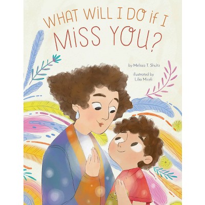 What Will I Do If I Miss You? - by  Melissa T Shultz (Hardcover)