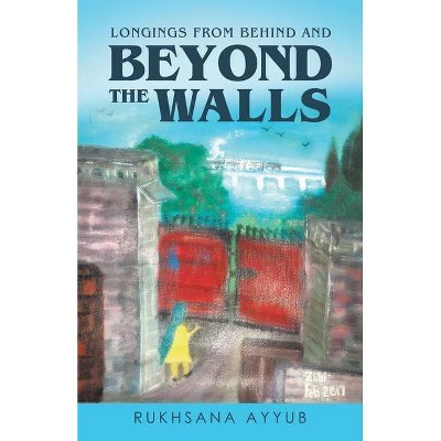 Longings From Behind and Beyond The Walls - by  Rukhsana Ayyub (Paperback)