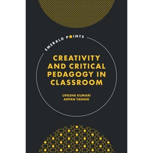 Creativity and Critical Pedagogy in Education - (Emerald Points) by  Upasha Kumari & Arpan Yagnik (Hardcover) - 1 of 1