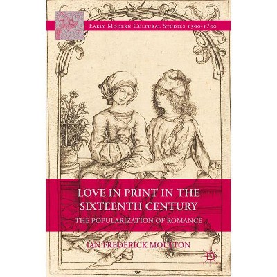 Love in Print in the Sixteenth Century - (Early Modern Cultural Studies 1500-1700) by  I Moulton (Hardcover)