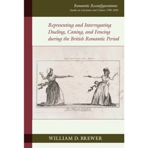 Representing and Interrogating Dueling, Caning, and Fencing During the British Romantic Period - by  William D Brewer (Hardcover) - 1 of 1