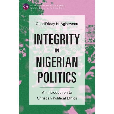 Integrity in Nigerian Politics - (Global Perspectives) by  Goodfriday N Aghawenu (Paperback)