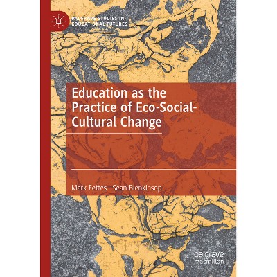 Education as the Practice of Eco-Social-Cultural Change - (Palgrave Studies in Educational Futures) by  Mark Fettes & Sean Blenkinsop (Hardcover)