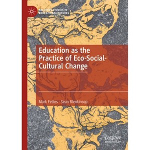 Education as the Practice of Eco-Social-Cultural Change - (Palgrave Studies in Educational Futures) by  Mark Fettes & Sean Blenkinsop (Hardcover) - 1 of 1