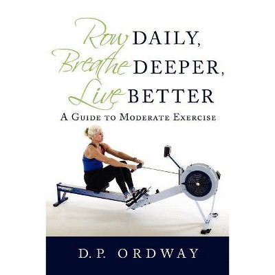 Row Daily, Breathe Deeper, Live Better - by  D P Ordway (Paperback)