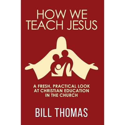 How We Teach Jesus - by  Bill Thomas (Paperback)