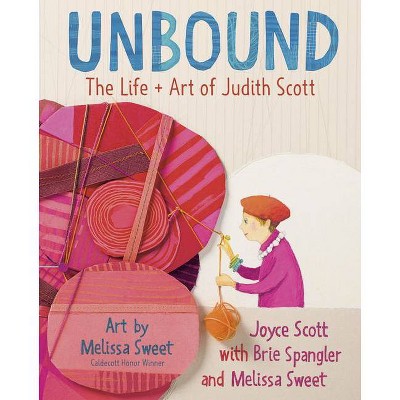 Unbound: The Life and Art of Judith Scott - by  Joyce Scott & Brie Spangler & Melissa Sweet (Hardcover)