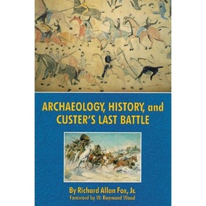 Archaeology, History, and Custer's Last Battle - by  Richard Allan Fox (Paperback) - 1 of 1