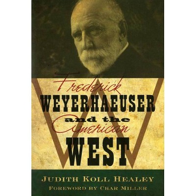 Frederick Weyerhaeuser and the American West - by  Judith Koll Healey (Paperback)