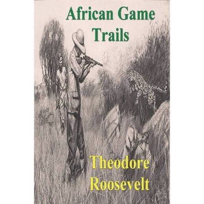 African Game Trails - by  Theodore Roosevelt (Paperback)