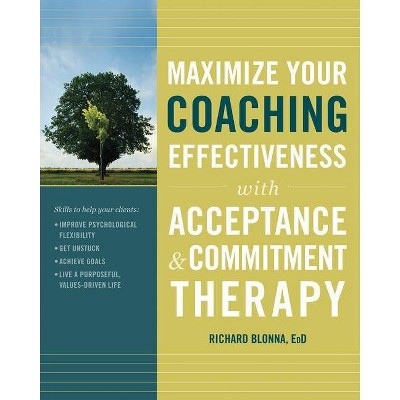 Maximize Your Coaching Effectiveness with Acceptance and Commitment Therapy - by  Richard Blonna (Paperback)