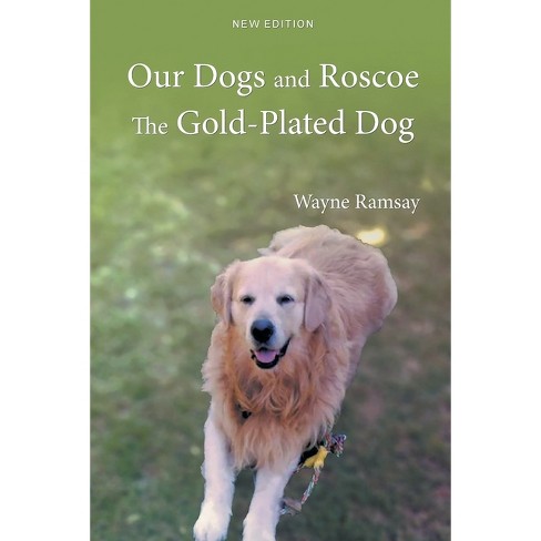 Our Dogs And Roscoe The Gold-plated Dog - By Wayne Ramsay (paperback) :  Target
