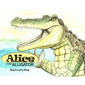 Alice the Alligator - by  Bryce Larry King (Hardcover) - 1 of 1