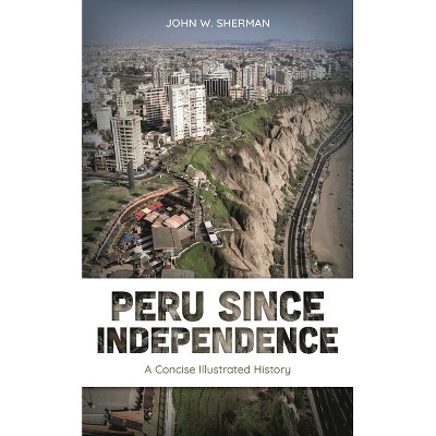 Peru Since Independence - by  John W Sherman (Paperback)