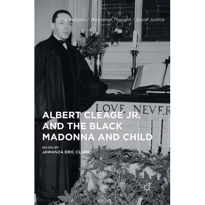 Albert Cleage Jr. and the Black Madonna and Child - (Black Religion/Womanist Thought/Social Justice) by  Jawanza Eric Clark (Hardcover)