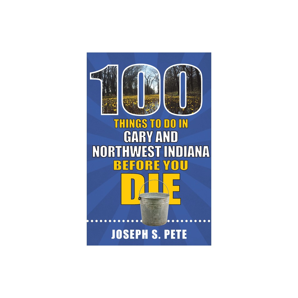 100 Things to Do in Gary and Northwest Indiana Before You Die - (100 Things to Do Before You Die) by Joseph Pete (Paperback)