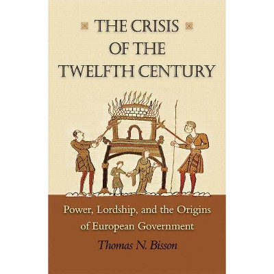 The Crisis of the Twelfth Century - by  Thomas N Bisson (Paperback)