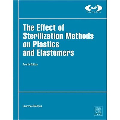 The Effect of Sterilization on Plastics and Elastomers - (Plastics Design Library) 4th Edition by  Laurence W McKeen (Hardcover)