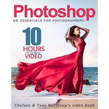 Photoshop CC Essentials for Photographers - by  Tony Northrup & Chelsea Northrup (Paperback)