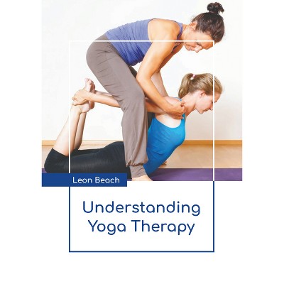 Understanding Yoga Therapy - by  Leon Beach (Hardcover)
