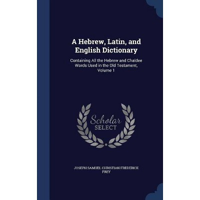 A Hebrew, Latin, and English Dictionary - by  Joseph Samuel Christian Frederick Frey (Hardcover)