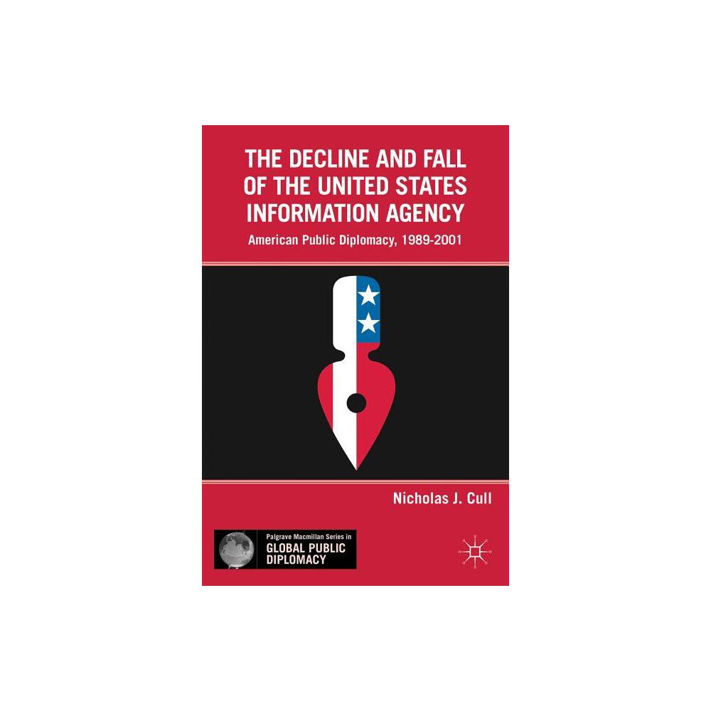 The Decline and Fall of the United States Information Agency - (Palgrave MacMillan Global Public Diplomacy) by Nicholas J Cull (Hardcover)