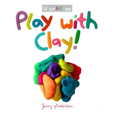 Play with Clay! - (Lil' Smarties) by  Jenny Pinkerton (Board Book)