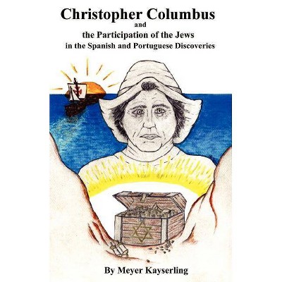 Christopher Columbus and the Participation of the Jews in the Spanish and Portuguese Discoveries - by  Meyer Kayserling (Paperback)