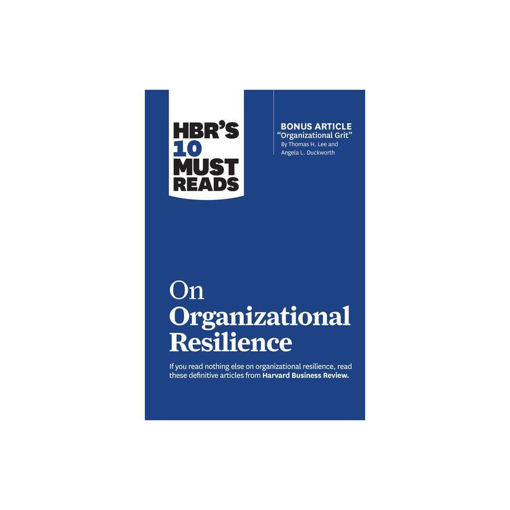 Hbr's 10 Must Reads on Organizational Resilience (with Bonus Article Organizational Grit by Thomas H. Lee and Angela L. Duckworth) - (Paperback)