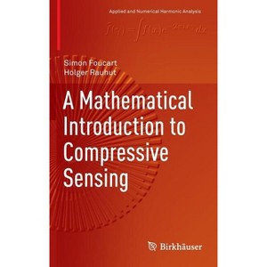 A Mathematical Introduction to Compressive Sensing - (Applied and Numerical Harmonic Analysis) by  Simon Foucart & Holger Rauhut (Hardcover) - 1 of 1
