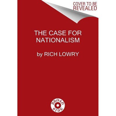 The Case for Nationalism - by  Rich Lowry (Hardcover)