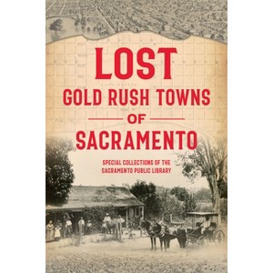 Lost Gold Rush Towns of Sacramento - by  Special Collections of the Sacramento Public Library & James C Scott & Andrew McLeod & Eric Webb (Paperback) - 1 of 1