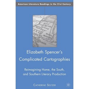 Elizabeth Spencer's Complicated Cartographies - (American Literature Readings in the 21st Century) by  C Seltzer (Hardcover) - 1 of 1