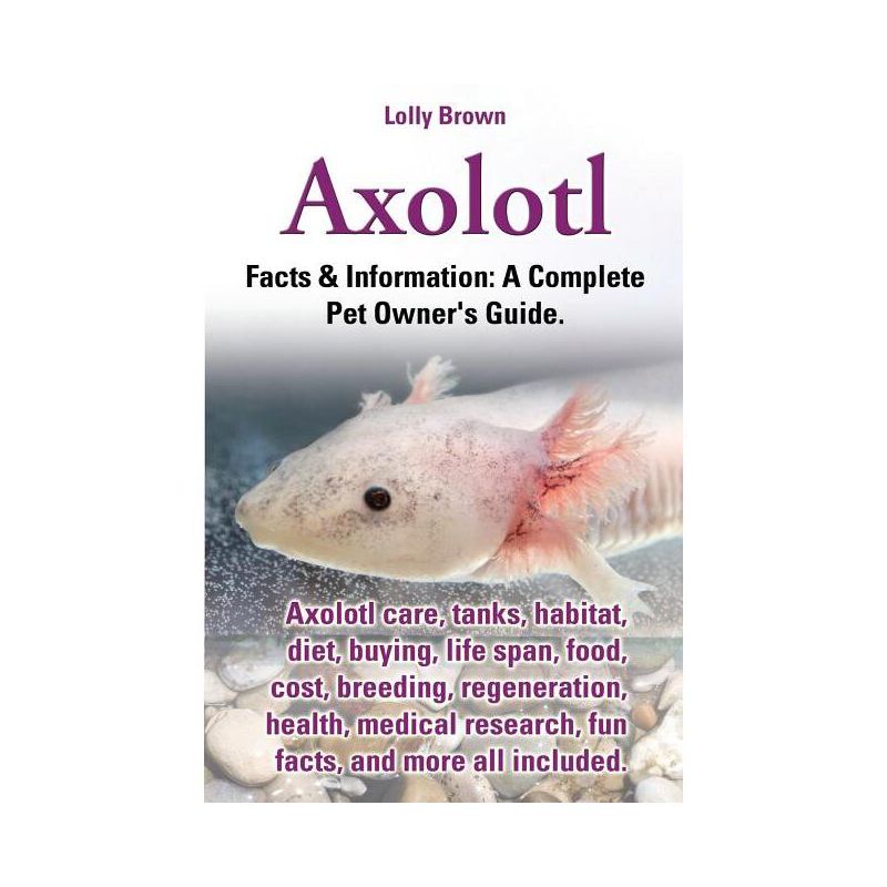 Axolotl. Axolotl Care, Tanks, Habitat, Diet, Buying, Life Span, Food, Cost, Breeding, Regeneration, Health, Medical Research, Fun Facts, and More All, 1 of 2