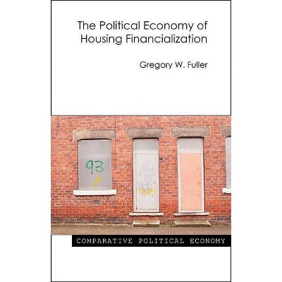 The Political Economy of Housing Financialization - (Comparative Political Economy) by  Gregory W Fuller (Paperback)