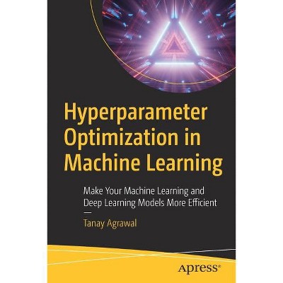 Hyperparameter Optimization in Machine Learning - by  Tanay Agrawal (Paperback)