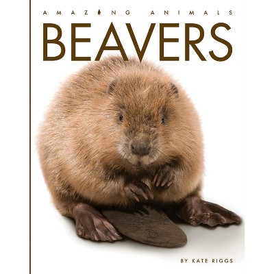 Beavers - (Amazing Animals) by  Kate Riggs (Paperback)
