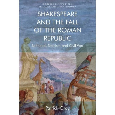 Shakespeare and the Fall of the Roman Republic - (Edinburgh Critical Studies in Shakespeare and Philosophy) by  Patrick Gray (Paperback)