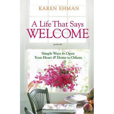 A Life That Says Welcome - by  Karen Ehman (Paperback)