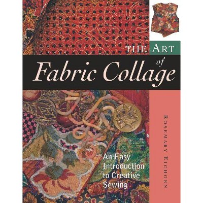 The Art of Fabric Collage - by  Rosemary Eichorn (Paperback)