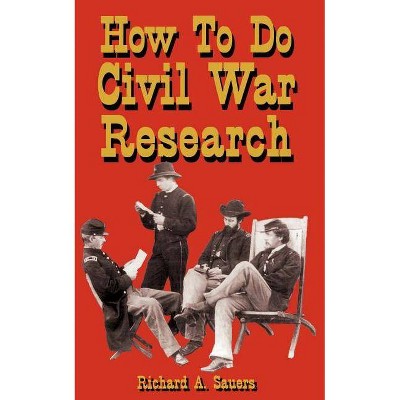 How to Research the American Civil War - by  Richard A Sauers (Paperback)