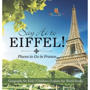 Say Hi to Eiffel! Places to Go in France - Geography for Kids Children's Explore the World Books - by  Baby Professor (Hardcover) - 1 of 1