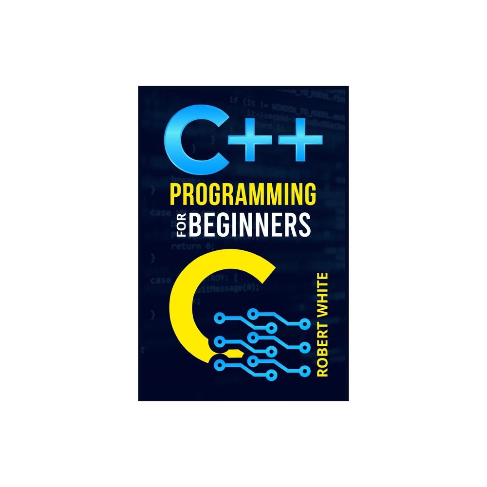 C++ Programming for Beginners - by Robert White (Paperback)