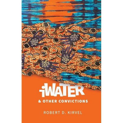 IWater and Other Convictions - by  Robert Kirvel (Paperback)