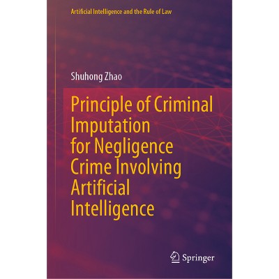 Principle of Criminal Imputation for Negligence Crime Involving Artificial Intelligence - (Artificial Intelligence and the Rule of Law) (Hardcover)