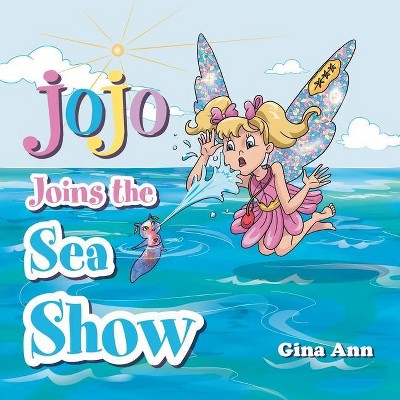 Jojo Joins the Sea Show - by  Gina Ann (Paperback)