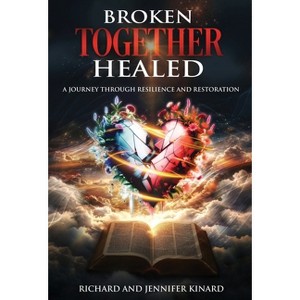 Broken TOGETHER Healed - by  Richard Kinard & Jennifer Kinard (Hardcover) - 1 of 1