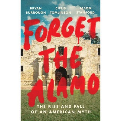 Forget the Alamo - by  Bryan Burrough & Chris Tomlinson & Jason Stanford (Hardcover)