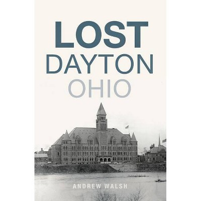 Lost Dayton, Ohio - by  Andrew Walsh (Paperback)